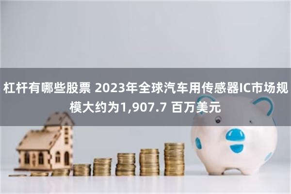 杠杆有哪些股票 2023年全球汽车用传感器IC市场规模大约为1,907.7 百万美元