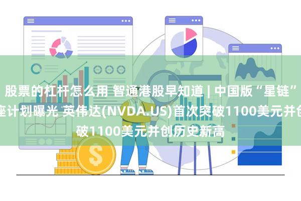 股票的杠杆怎么用 智通港股早知道 | 中国版“星链”鸿鹄-3星座计划曝光 英伟达(NVDA.US)首次突破1100美元并创历史新高
