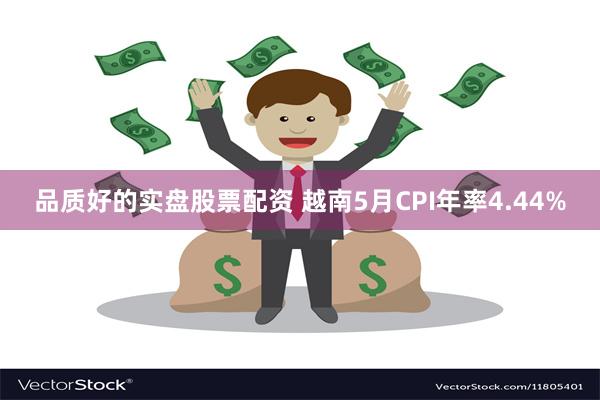 品质好的实盘股票配资 越南5月CPI年率4.44%