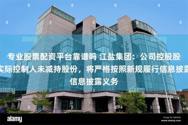 专业股票配资平台靠谱吗 江盐集团：公司控股股东、实际控制人未减持股份，将严格按照新规履行信息披露义务