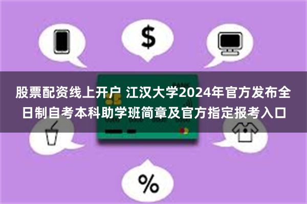 股票配资线上开户 江汉大学2024年官方发布全日制自考本科助学班简章及官方指定报考入口