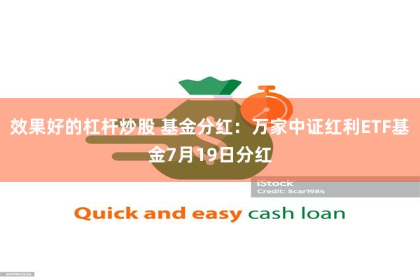 效果好的杠杆炒股 基金分红：万家中证红利ETF基金7月19日分红