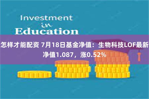 怎样才能配资 7月18日基金净值：生物科技LOF最新净值1.087，涨0.52%