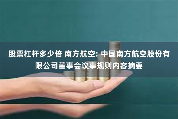 股票杠杆多少倍 南方航空: 中国南方航空股份有限公司董事会议事规则内容摘要