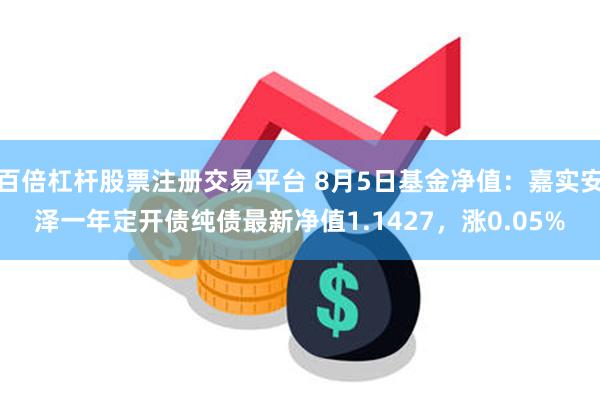 百倍杠杆股票注册交易平台 8月5日基金净值：嘉实安泽一年定开债纯债最新净值1.1427，涨0.05%