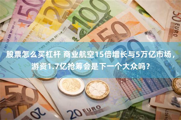 股票怎么买杠杆 商业航空15倍增长与5万亿市场，游资1.7亿抢筹会是下一个大众吗？