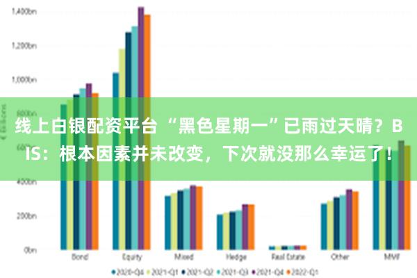 线上白银配资平台 “黑色星期一”已雨过天晴？BIS：根本因素并未改变，下次就没那么幸运了！