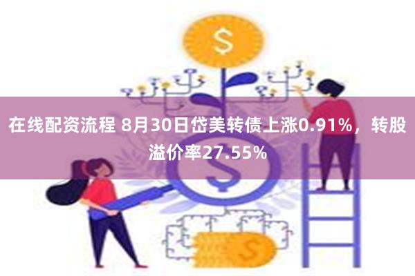 在线配资流程 8月30日岱美转债上涨0.91%，转股溢价率27.55%