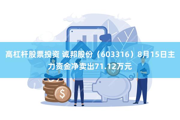 高杠杆股票投资 诚邦股份（603316）8月15日主力资金净卖出71.12万元