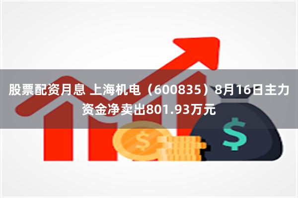 股票配资月息 上海机电（600835）8月16日主力资金净卖出801.93万元