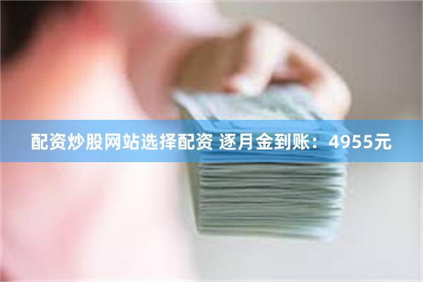 配资炒股网站选择配资 逐月金到账：4955元