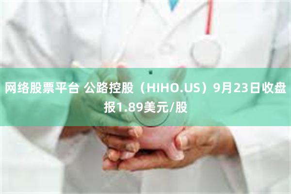 网络股票平台 公路控股（HIHO.US）9月23日收盘报1.89美元/股