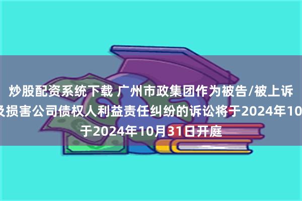 炒股配资系统下载 广州市政集团作为被告/被上诉人的2起涉及损害公司债权人利益责任纠纷的诉讼将于2024年10月31日开庭