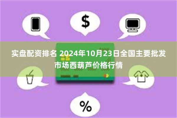 实盘配资排名 2024年10月23日全国主要批发市场西葫芦价格行情