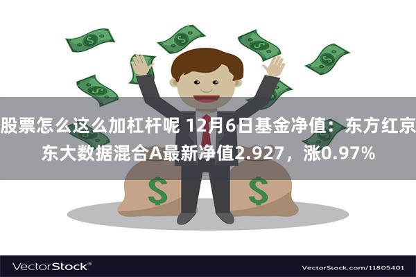 股票怎么这么加杠杆呢 12月6日基金净值：东方红京东大数据混合A最新净值2.927，涨0.97%