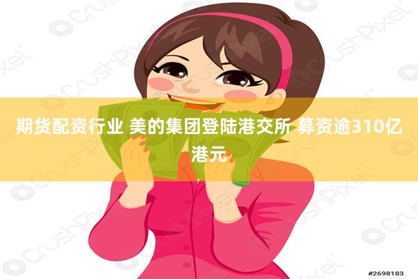 期货配资行业 美的集团登陆港交所 募资逾310亿港元