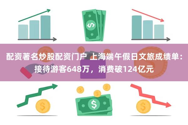 配资著名炒股配资门户 上海端午假日文旅成绩单：接待游客648万，消费破124亿元
