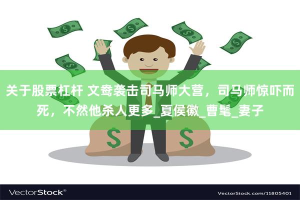 关于股票杠杆 文鸯袭击司马师大营，司马师惊吓而死，不然他杀人更多_夏侯徽_曹髦_妻子